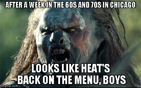 Uruk hai meat menu | AFTER A WEEK IN THE 60S AND 70S IN CHICAGO LOOKS LIKE HEAT'S BACK ON THE MENU, BOYS | image tagged in uruk hai meat menu | made w/ Imgflip meme maker