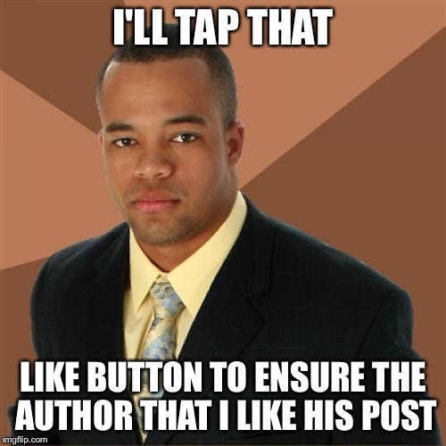 Tap that | I'LL TAP THAT LIKE BUTTON TO ENSURE THE AUTHOR THAT I LIKE HIS POST | image tagged in memes,successful black man | made w/ Imgflip meme maker