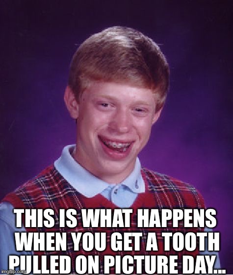 Bad Luck Brian Meme | THIS IS WHAT HAPPENS WHEN YOU GET A TOOTH PULLED ON PICTURE DAY... | image tagged in memes,bad luck brian | made w/ Imgflip meme maker