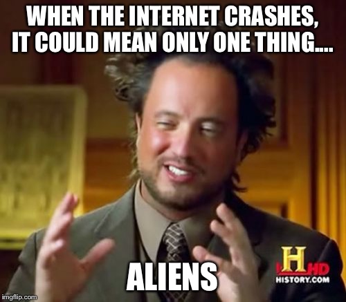 Ancient Aliens Meme | WHEN THE INTERNET CRASHES, IT COULD MEAN ONLY ONE THING.... ALIENS | image tagged in memes,ancient aliens | made w/ Imgflip meme maker