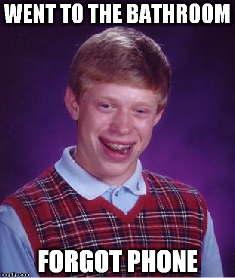 Definitely annoying. | WENT TO THE BATHROOM FORGOT PHONE | image tagged in memes,bad luck brian | made w/ Imgflip meme maker