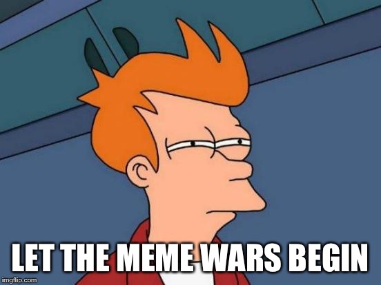 Futurama Fry | LET THE MEME WARS BEGIN | image tagged in memes,futurama fry | made w/ Imgflip meme maker