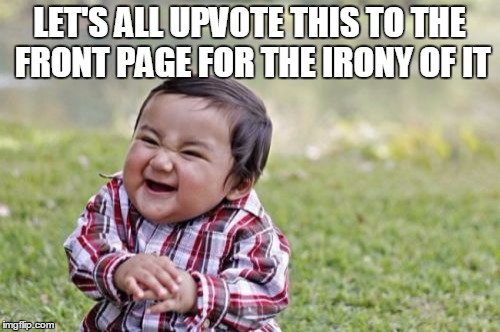 Evil Toddler Meme | LET'S ALL UPVOTE THIS TO THE FRONT PAGE FOR THE IRONY OF IT | image tagged in memes,evil toddler | made w/ Imgflip meme maker