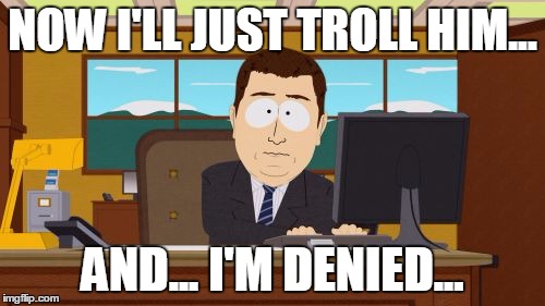 Aaaaand Its Gone Meme | NOW I'LL JUST TROLL HIM... AND... I'M DENIED... | image tagged in memes,aaaaand its gone | made w/ Imgflip meme maker