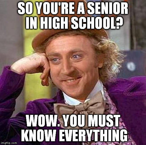 Creepy Condescending Wonka Meme | SO YOU'RE A SENIOR IN HIGH SCHOOL? WOW. YOU MUST KNOW EVERYTHING | image tagged in memes,creepy condescending wonka | made w/ Imgflip meme maker