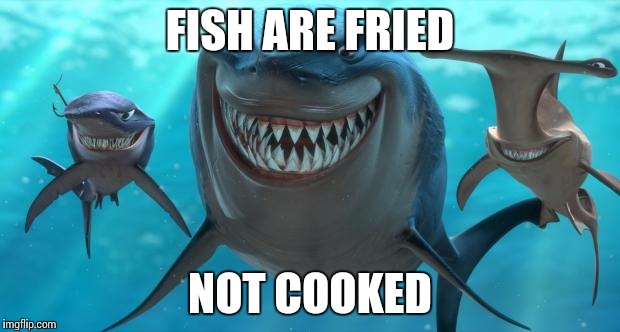 Fish are friends not food | FISH ARE FRIED NOT COOKED | image tagged in fish are friends not food | made w/ Imgflip meme maker