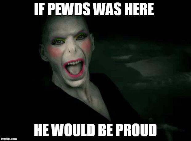 voldemort makeup | IF PEWDS WAS HERE HE WOULD BE PROUD | image tagged in voldemort makeup | made w/ Imgflip meme maker