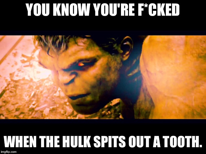 YOU KNOW YOU'RE F*CKED WHEN THE HULK SPITS OUT A TOOTH. | image tagged in hulk | made w/ Imgflip meme maker