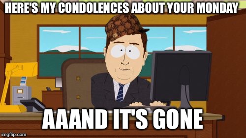 Aaaaand Its Gone Meme | HERE'S MY CONDOLENCES ABOUT YOUR MONDAY AAAND IT'S GONE | image tagged in memes,aaaaand its gone,scumbag | made w/ Imgflip meme maker