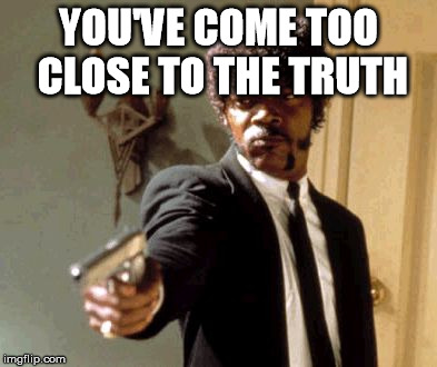 Say That Again I Dare You Meme | YOU'VE COME TOO CLOSE TO THE TRUTH | image tagged in memes,say that again i dare you | made w/ Imgflip meme maker