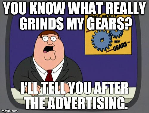 Peter Griffin News | YOU KNOW WHAT REALLY GRINDS MY GEARS? I'LL TELL YOU AFTER THE ADVERTISING. | image tagged in memes,peter griffin news | made w/ Imgflip meme maker