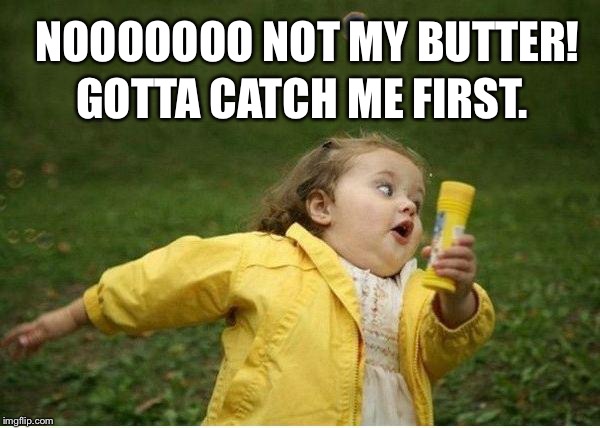 Chubby Bubbles Girl Meme | NOOOOOOO NOT MY BUTTER! GOTTA CATCH ME FIRST. | image tagged in memes,chubby bubbles girl | made w/ Imgflip meme maker