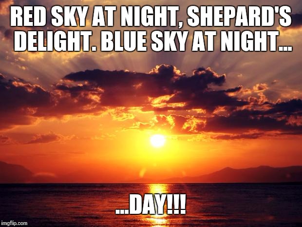 Red sky at Night... | RED SKY AT NIGHT, SHEPARD'S DELIGHT.BLUE SKY AT NIGHT... ...DAY!!! | image tagged in sunset,inspirational | made w/ Imgflip meme maker