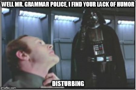 WELL MR. GRAMMAR POLICE, I FIND YOUR LACK OF HUMOR DISTURBING | image tagged in vader lack of faith | made w/ Imgflip meme maker