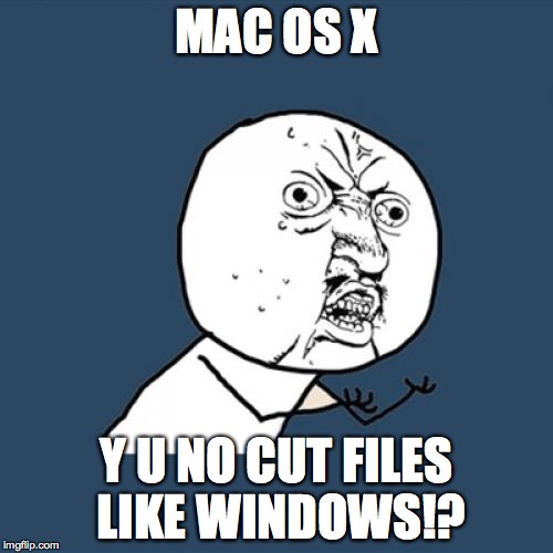 File Management Issues | MAC OS X Y U NO CUT FILES LIKE WINDOWS!? | image tagged in memes,y u no,mac,windows | made w/ Imgflip meme maker