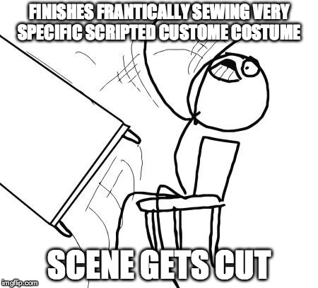 Table Flip Guy Meme | FINISHES FRANTICALLY SEWING VERY SPECIFIC SCRIPTED CUSTOME COSTUME SCENE GETS CUT | image tagged in memes,table flip guy | made w/ Imgflip meme maker