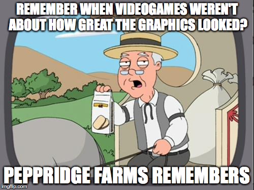 It's Not About the Graphics | REMEMBER WHEN VIDEOGAMES WEREN'T ABOUT HOW GREAT THE GRAPHICS LOOKED? PEPPRIDGE FARMS REMEMBERS | image tagged in peppridge farm | made w/ Imgflip meme maker