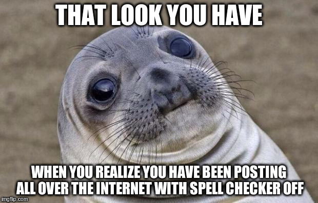Awkward Moment Sealion | THAT LOOK YOU HAVE WHEN YOU REALIZE YOU HAVE BEEN POSTING ALL OVER THE INTERNET WITH SPELL CHECKER OFF | image tagged in memes,awkward moment sealion | made w/ Imgflip meme maker