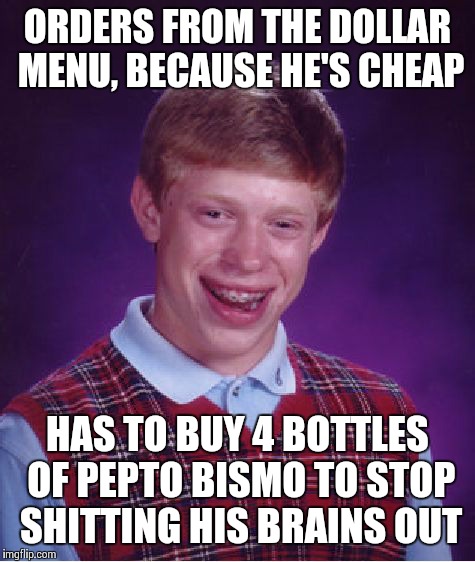 Bad Luck Brian Meme | ORDERS FROM THE DOLLAR MENU, BECAUSE HE'S CHEAP HAS TO BUY 4 BOTTLES OF PEPTO BISMO TO STOP SHITTING HIS BRAINS OUT | image tagged in memes,bad luck brian | made w/ Imgflip meme maker