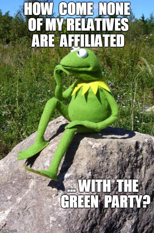 Kermit-thinking | HOW  COME  NONE OF MY RELATIVES  ARE  AFFILIATED ... WITH  THE  GREEN  PARTY? | image tagged in kermit-thinking | made w/ Imgflip meme maker
