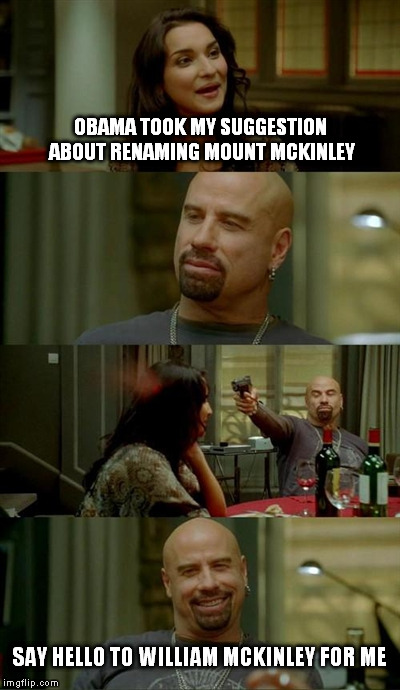Skinhead John Travolta Meme | OBAMA TOOK MY SUGGESTION ABOUT RENAMING MOUNT MCKINLEY SAY HELLO TO WILLIAM MCKINLEY FOR ME | image tagged in memes,skinhead john travolta | made w/ Imgflip meme maker