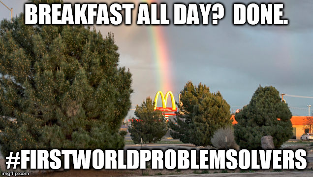 BREAKFAST ALL DAY?  DONE. #FIRSTWORLDPROBLEMSOLVERS | image tagged in mcdonaldsrainbow | made w/ Imgflip meme maker