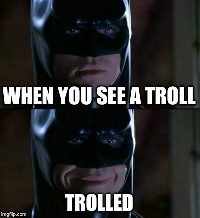 Batman Smiles | WHEN YOU SEE A TROLL TROLLED | image tagged in memes,batman smiles | made w/ Imgflip meme maker