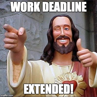 Buddy Christ | WORK DEADLINE EXTENDED! | image tagged in memes,buddy christ | made w/ Imgflip meme maker