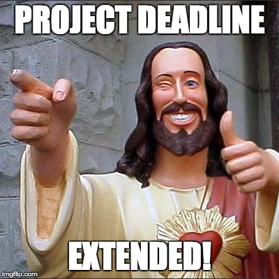 Buddy Christ | PROJECT DEADLINE EXTENDED! | image tagged in memes,buddy christ | made w/ Imgflip meme maker