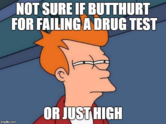 Futurama Fry Meme | NOT SURE IF BUTTHURT FOR FAILING A DRUG TEST OR JUST HIGH | image tagged in memes,futurama fry | made w/ Imgflip meme maker