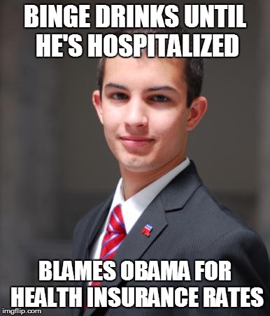 College Conservative  | BINGE DRINKS UNTIL HE'S HOSPITALIZED BLAMES OBAMA FOR HEALTH INSURANCE RATES | image tagged in college conservative  | made w/ Imgflip meme maker