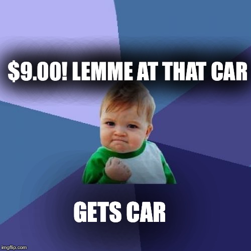 Because success kid is rich | $9.00! LEMME AT THAT CAR GETS CAR | image tagged in memes,success kid | made w/ Imgflip meme maker