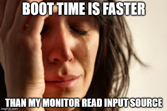 First World Problems Meme | BOOT TIME IS FASTER THAN MY MONITOR READ INPUT SOURCE | image tagged in memes,first world problems | made w/ Imgflip meme maker