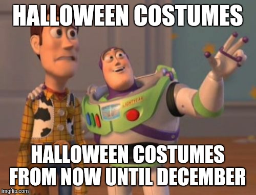 X, X Everywhere Meme | HALLOWEEN COSTUMES HALLOWEEN COSTUMES FROM NOW UNTIL DECEMBER | image tagged in memes,x x everywhere,AdviceAnimals | made w/ Imgflip meme maker