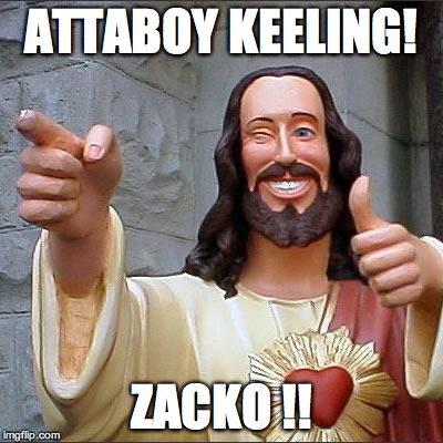 Buddy Christ Meme | ATTABOY KEELING! ZACKO !! | image tagged in memes,buddy christ | made w/ Imgflip meme maker