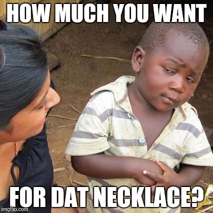 Third World Skeptical Kid Meme | HOW MUCH YOU WANT FOR DAT NECKLACE? | image tagged in memes,third world skeptical kid | made w/ Imgflip meme maker