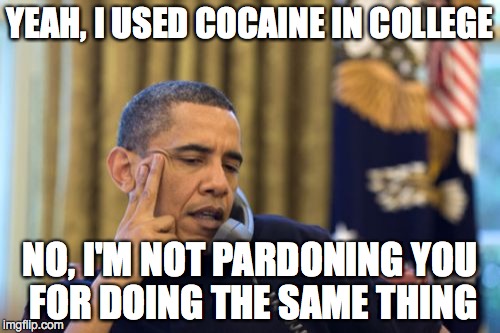No I Can't Obama | YEAH, I USED COCAINE IN COLLEGE NO, I'M NOT PARDONING YOU FOR DOING THE SAME THING | image tagged in memes,no i cant obama | made w/ Imgflip meme maker