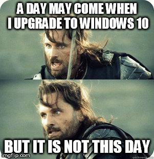 Windows 10 not this day | A DAY MAY COME WHEN I UPGRADE TO WINDOWS 10 BUT IT IS NOT THIS DAY | image tagged in aragornnotthisday,windows 10 | made w/ Imgflip meme maker