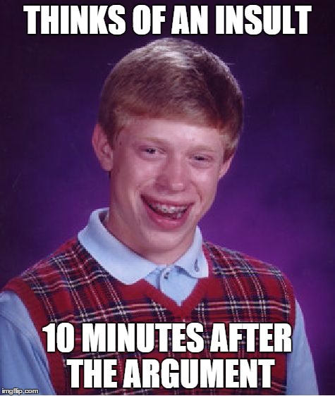 Bad Luck Brian | THINKS OF AN INSULT 10 MINUTES AFTER THE ARGUMENT | image tagged in memes,bad luck brian | made w/ Imgflip meme maker