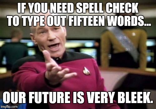 Picard Wtf Meme | IF YOU NEED SPELL CHECK TO TYPE OUT FIFTEEN WORDS... OUR FUTURE IS VERY BLEEK. | image tagged in memes,picard wtf | made w/ Imgflip meme maker