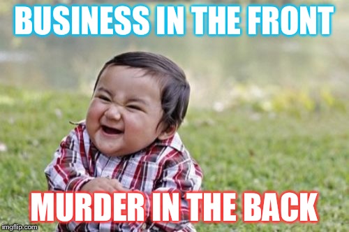 Evil Toddler Meme | BUSINESS IN THE FRONT MURDER IN THE BACK | image tagged in memes,evil toddler | made w/ Imgflip meme maker