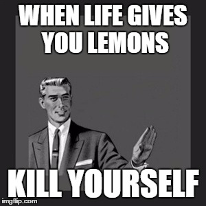 Kill Yourself Guy Meme | WHEN LIFE GIVES YOU LEMONS KILL YOURSELF | image tagged in memes,kill yourself guy | made w/ Imgflip meme maker