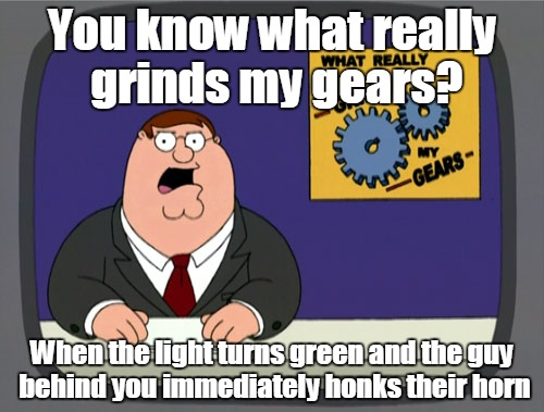 What All Cab Drivers Do | You know what really grinds my gears? When the light turns green and the guy behind you immediately honks their horn | image tagged in memes,peter griffin news | made w/ Imgflip meme maker