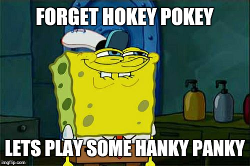 Don't You Squidward Meme | FORGET HOKEY POKEY LETS PLAY SOME HANKY PANKY | image tagged in memes,dont you squidward | made w/ Imgflip meme maker