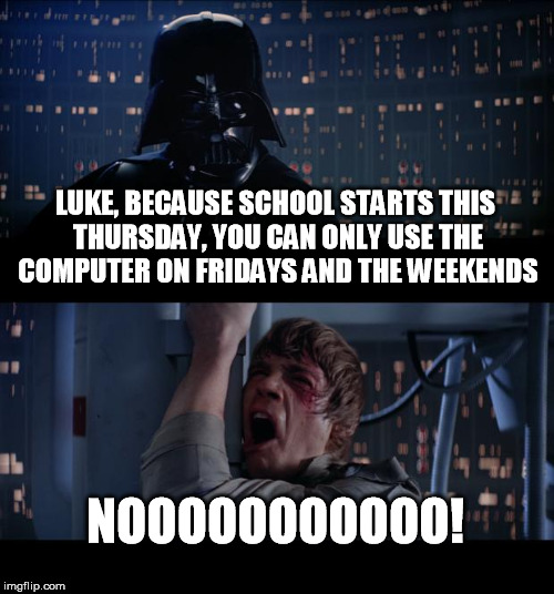 I swear, my mom does this to me every year! | LUKE, BECAUSE SCHOOL STARTS THIS THURSDAY, YOU CAN ONLY USE THE COMPUTER ON FRIDAYS AND THE WEEKENDS NOOOOOOOOOOO! | image tagged in memes,star wars no,life | made w/ Imgflip meme maker