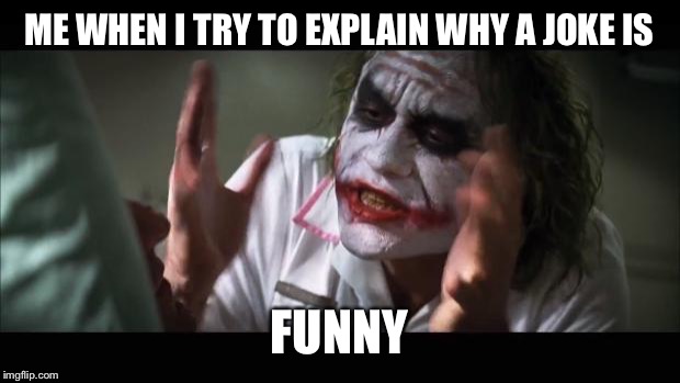 And everybody loses their minds | ME WHEN I TRY TO EXPLAIN WHY A JOKE IS FUNNY | image tagged in memes,and everybody loses their minds | made w/ Imgflip meme maker