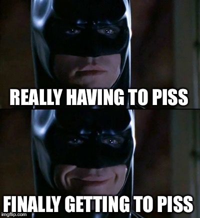 My back teeth were floating... | REALLY HAVING TO PISS FINALLY GETTING TO PISS | image tagged in memes,batman smiles,funny memes,funny meme,funny,piss | made w/ Imgflip meme maker