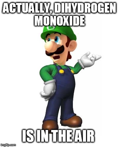Logic Luigi | ACTUALLY, DIHYDROGEN MONOXIDE IS IN THE AIR | image tagged in logic luigi | made w/ Imgflip meme maker
