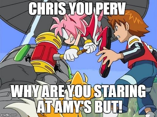 perv  | CHRIS YOU PERV WHY ARE YOU STARING AT AMY'S BUT! | image tagged in sonic the hedgehog | made w/ Imgflip meme maker