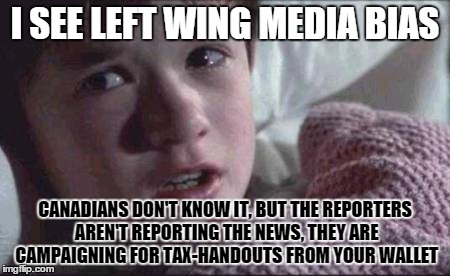 I See Dead People | I SEE LEFT WING MEDIA BIAS CANADIANS DON'T KNOW IT, BUT THE REPORTERS AREN'T REPORTING THE NEWS, THEY ARE CAMPAIGNING FOR TAX-HANDOUTS FROM  | image tagged in memes,i see dead people | made w/ Imgflip meme maker
